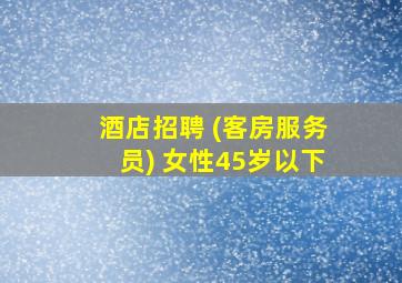 酒店招聘 (客房服务员) 女性45岁以下